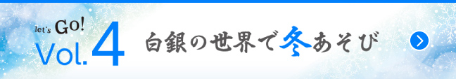 Vol.4　白銀の世界で冬あそび