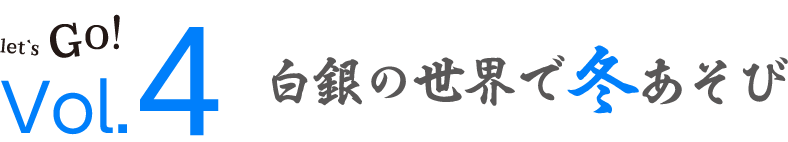 Vol.4 白銀の世界で冬あそび